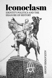Icon image Iconoclasm, Identity Politics and the Erasure of History