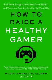 Icon image How to Raise a Healthy Gamer: End Power Struggles, Break Bad Screen Habits, and Transform Your Relationship with Your Kids