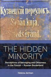 Icon image The Hidden Minority: Perceptions of Belonging and Otherness in the Finnish – Russian Borderland
