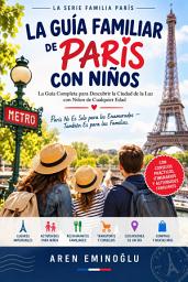 Icon image La Guía Familiar de París con Niños: La Guía Completa para Descubrir la Ciudad de la Luz con Niños de Cualquier Edad