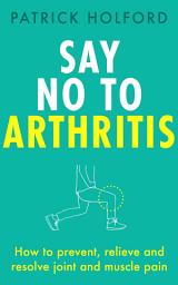 Icon image Say No To Arthritis: The proven drug-free guide to preventing and relieving arthritis