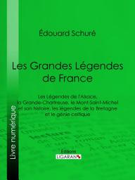 Icon image Les Grandes Légendes de France: Les Légendes de l'Alsace, la Grande-Chartreuse, le Mont-Saint-Michel et son histoire, les légendes de la Bretagne et le génie celtique