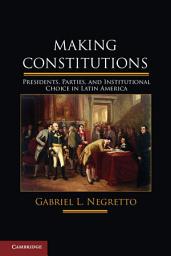 Icon image Making Constitutions: Presidents, Parties, and Institutional Choice in Latin America