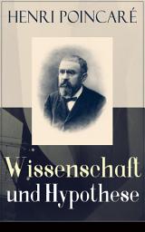Icon image Wissenschaft und Hypothese: Die Möglichkeit von Mathematik + Der Raum und die Geometrie + Grundprinzipien der Mechanik + Die Natur - Erkenntnistheorie