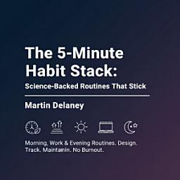 Icon image The 5-Minute Habit Stack: Science-Backed Routines That Stick