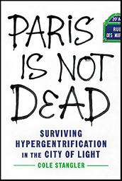 Icon image Paris Is Not Dead: Surviving Hypergentrification in the City of Light