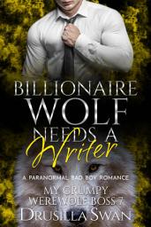 Icon image Billionaire Wolf Needs a Writer (Paranormal Bad Boy Romance}: A Billionaire Boss Grumpy Sunshine Romance