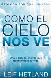 Icon image Como el cielo nos ve: Una visión del mundo que transformará su vida