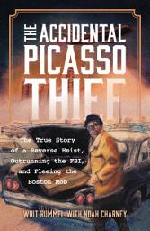 Icon image The Accidental Picasso Thief: The True Story of a Reverse Heist, Outrunning the FBI, and Fleeing the Boston Mob