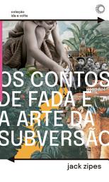 Icon image Os Contos de Fada e a Arte da Subversão: O Gênero Clássico Para Crianças e o Processo Civilizador