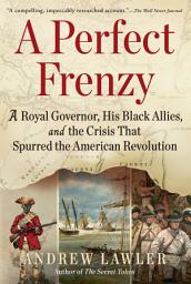 Icon image A Perfect Frenzy: A Royal Governor, His Black Allies, and the Crisis That Spurred the American Revolution