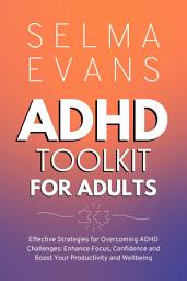 Icon image ADHD Toolkit for Adults: Effective Strategies for Overcoming ADHD Challenges: Enhance Focus, Confidence and Boost Your Productivity and Wellbeing