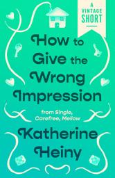 Icon image How to Give the Wrong Impression: from Single, Carefree, Mellow