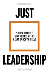 Icon image Just Leadership: Putting Integrity and Justice at the Heart of How You Lead