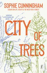 Icon image City of Trees: Essays on Life, Death and the Need for a Forest