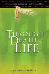 Icon image Through Death to Life: Preparing to Celebrate the Funeral Mass | Third Edition