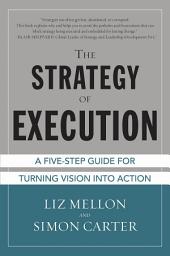 Icon image The Strategy of Execution: A Five Step Guide for Turning Vision into Action