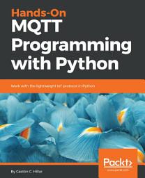 Icon image Hands-On MQTT Programming with Python: Work with the lightweight IoT protocol in Python