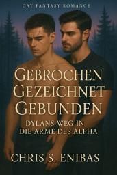 Icon image Gebrochen, Gezeichnet, Gebunden – Dylans Weg in die Arme des Alpha: Gay-Fantasy-Romance