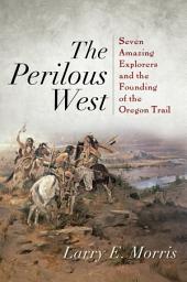 Icon image The Perilous West: Seven Amazing Explorers and the Founding of the Oregon Trail