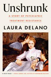 Icon image Unshrunk: A Story of Psychiatric Treatment Resistance