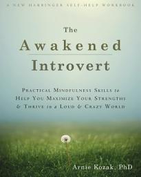 Icon image The Awakened Introvert: Practical Mindfulness Skills to Help You Maximize Your Strengths and Thrive in a Loud and Crazy World