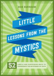 Icon image Little Lessons from the Mystics: 52 Simple and Surprising Ways to Experience the Mysteries of Faith