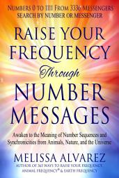 Icon image Raise Your Frequency Through Number Messages: Awaken to the Meaning of Number Sequences and Synchronicities from Animals, Nature, and the Universe