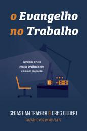 Icon image O evangelho no trabalho: servindo Cristo em sua profissão com um novo propósito