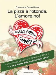 Icon image La pizza è rotonda. L'amore no!: Come trovare l'uomo ideale facendosi semplicemente invitare a mangiare una pizza! (Eroxe, dove l'eros si fa parola)