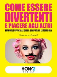 Icon image COME ESSERE DIVERTENTI E PIACERE AGLI ALTRI: Manuale ufficiale della simpatia e leggiadria