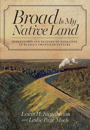 Icon image Broad Is My Native Land: Repertoires and Regimes of Migration in Russia's Twentieth Century