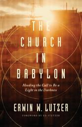 Icon image The Church in Babylon: Heeding the Call to Be a Light in the Darkness