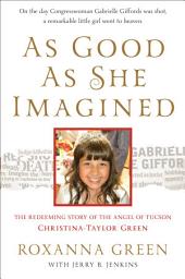 Icon image As Good as She Imagined: The Redeeming Story of the Angel of Tucson, Christina-Taylor Green