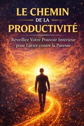 Icon image Le Chemin de la Productivité: Réveillez Votre Pouvoir Intérieur pour Lutter contre la Paresse