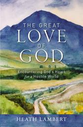 Icon image The Great Love of God: Encountering God’s Heart for a Hostile World