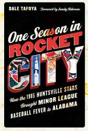 Icon image One Season in Rocket City: How the 1985 Huntsville Stars Brought Minor League Baseball Fever to Alabama