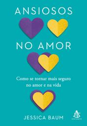 Icon image Ansiosos no amor: Como se tornar mais seguro no amor e na vida