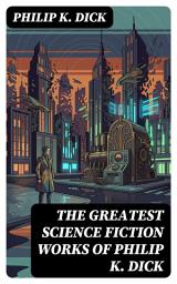 Icon image The Greatest Science Fiction Works of Philip K. Dick: Enriched edition. Second Variety, The Variable Man, Adjustment Team, The Eyes Have It, The Unreconstructed M...