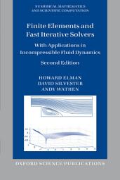 Icon image Finite Elements and Fast Iterative Solvers: with Applications in Incompressible Fluid Dynamics, Edition 2