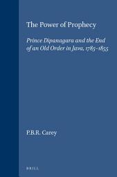 Icon image The Power of Prophecy: Prince Dipanagara and the End of an Old Order in Java, 1785-1855