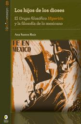 Icon image Los hijos de los dioses: El "Grupo Filosófico Hiperión" y la filosofía de lo mexicano