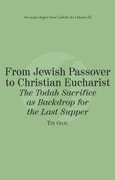 Icon image From Jewish Passover to Christian Eucharist The Todah Sacrifice as Backdrop for the Last Supper: Catholic for a Reason III