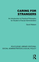 Icon image Caring for Strangers: An Introduction to Practical Philosophy for Student of Social Administration