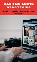 Icon image Cash Building Strategies: How to Earn Regular Income Online