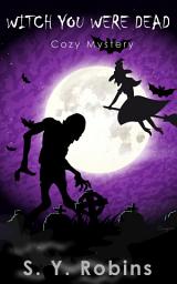 Icon image Witch You Were Dead: A Cozy Mystery Short Story