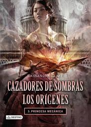 Icon image Cazadores de sombras. Princesa mecánica. Los orígenes 3. (Edición mexicana)