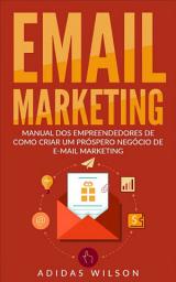 Icon image E-mail Marketing: Manual dos Empreendedores de como criar um próspero negócio de E-mail Marketing