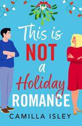 Icon image This Is Not a Holiday Romance: An utterly hilarious festive romantic comedy from Camilla Isley!