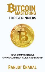 Icon image Bitcoin Mastering for Beginners: Your Comprehensive Cryptocurrency Guide and Beyond